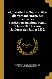 Alphabetisches Register über die Verhandlungen der deutschen Bundesversammlung vom 1. October 1816 bis zum Schlusse des Jahres 1836.
