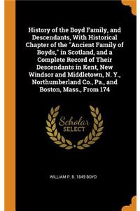 History of the Boyd Family, and Descendants, With Historical Chapter of the Ancient Family of Boyds, in Scotland, and a Complete Record of Their Descendants in Kent, New Windsor and Middletown, N. Y., Northumberland Co., Pa., and Boston, Mass., Fro
