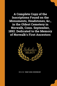 A Complete Copy of the Inscriptions Found on the Monuments, Headstones, &c., in the Oldest Cemetery in Norwalk, Conn. September, 1892. Dedicated to the Memory of Norwalk's First Ancestors