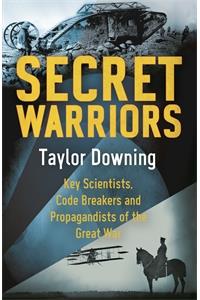 Secret Warriors: Key Scientists, Code Breakers and Propagandists of the Great War