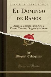 El Domingo de Ramos: Zarzuela CÃ³mica En Un Acto Y Cuatro Cuadros, Original Y En Verso (Classic Reprint)