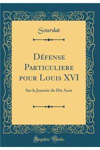 Défense Particuliere pour Louis XVI: Sur la Journée du Dix Aout (Classic Reprint)