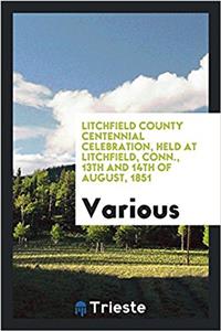Litchfield County centennial celebration, held at Litchfield, Conn., 13th and 14th of August, 1851
