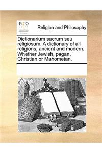 Dictionarium Sacrum Seu Religiosum. a Dictionary of All Religions, Ancient and Modern. Whether Jewish, Pagan, Christian or Mahometan.