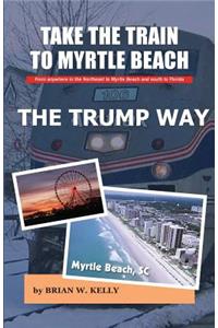 Take the Train to Myrtle Beach The Trump Way