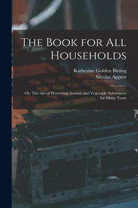 Book for all Households; or, The art of Preserving Animal and Vegetable Substances for Many Years