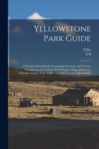 Yellowstone Park Guide; a Practical Hand-book, Containing Accurate and Concise Descriptions of the Entire Park Region, Maps, Distances, Altitudes, Geyser Time Tables and all Necessary Information