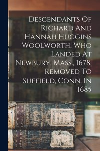 Descendants Of Richard And Hannah Huggins Woolworth, Who Landed At Newbury, Mass., 1678, Removed To Suffield, Conn. In 1685