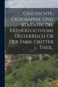 Geschichte, Geographie und Statistik des Erzherzogthums Oesterreich ob der Enns. Dritter Theil.