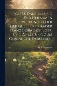 Kurze Darstellung der heilsamen Wirkungen der Heilquellen in Kaiser Franzensbad bei Eger, und Anleitung zum Gebrauche derselben.