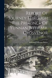 Report Of Journey Through The Province Of Yunnan With Mr. Grosvenor