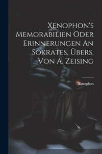 Xenophon's Memorabilien Oder Erinnerungen An Sokrates, Übers. Von A. Zeising