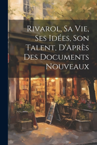 Rivarol, Sa vie, Ses idées, Son Talent, D'Après des Documents Nouveaux