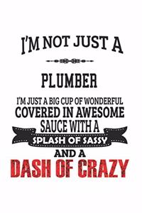 I'm Not Just A Plumber I'm Just A Big Cup Of Wonderful Covered In Awesome Sauce With A Splash Of Sassy And A Dash Of Crazy