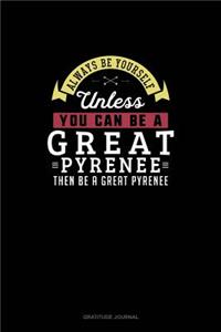 Always Be Yourself Unless You Can Be A Great Pyrenee Then Be A Great Pyrenee: Gratitude Journal