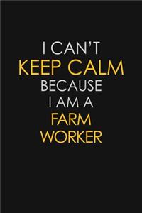 I Can't Keep Calm Because I Am A Farm Worker