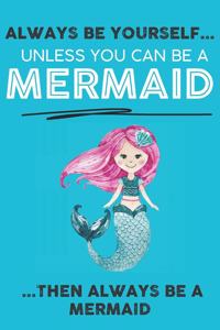 Always Be Your Self Unless You Can Be A Mermaid Then Always Be A Mermaid