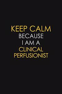 Keep Calm Because I Am A Clinical Perfusionist