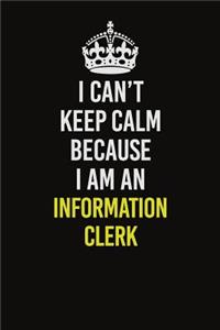 I Can't Keep Calm Because I Am An Information Clerk