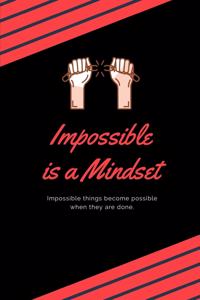 Impossible is a Mindset - Impossible things become possible when they are done.