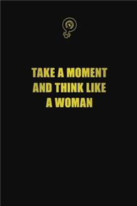 Take a moment and think like a woman