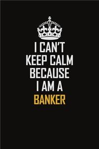 I Can't Keep Calm Because I Am A Banker