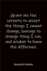 Grant me the serenity to accept the things I cannot change, courage to change thing I can, and wisdom to know the difference. Reinhold Niebuhr