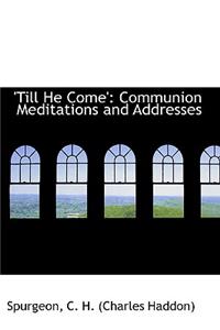 Till He Come': Communion Meditations and Addresses