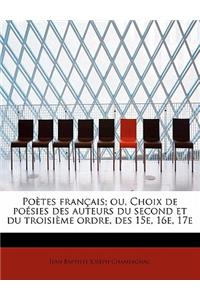 Po Tes Fran Ais; Ou, Choix de Po Sies Des Auteurs Du Second Et Du Troisi Me Ordre, Des 15e, 16e, 17e