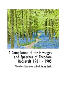 A Compilation of the Messages and Speeches of Theodore Roosevelt 1901 - 1905