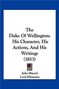Duke Of Wellington: His Character, His Actions, And His Writings (1853)