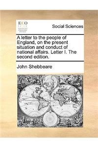 A Letter to the People of England, on the Present Situation and Conduct of National Affairs. Letter I. the Second Edition.