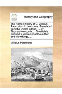 Roman History of C. Velleius Paterculus. in Two Books. Translated from the Oxford Edition, ... by Thomas Newcomb, ... to Which Is Prefixed, a Character of the Author, and His Writings, ...