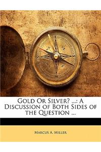 Gold or Silver? ...: A Discussion of Both Sides of the Question ...