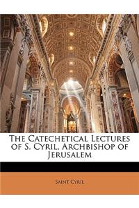 The Catechetical Lectures of S. Cyril, Archbishop of Jerusalem