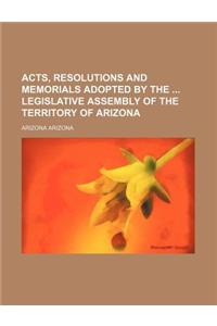 Acts, Resolutions and Memorials Adopted by the Legislative Assembly of the Territory of Arizona