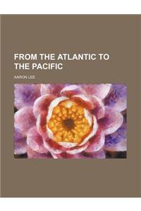 From the Atlantic to the Pacific