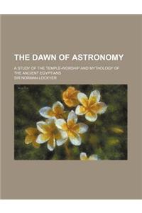 The Dawn of Astronomy; A Study of the Temple-Worship and Mythology of the Ancient Egyptians
