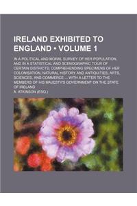 Ireland Exhibited to England (Volume 1); In a Political and Moral Survey of Her Population, and in a Statistical and Scenographic Tour of Certain Dist