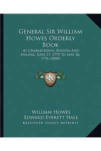 General Sir William Howes Orderly Book: At Charlestown, Boston and Halifax, June 17, 1775 to May 26, 1776 (1890)