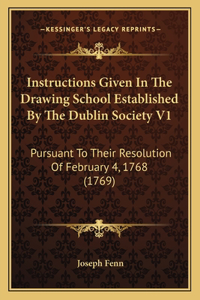 Instructions Given in the Drawing School Established by the Dublin Society V1: Pursuant to Their Resolution of February 4, 1768 (1769)