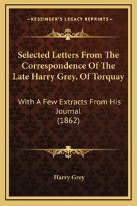 Selected Letters from the Correspondence of the Late Harry Grey, of Torquay
