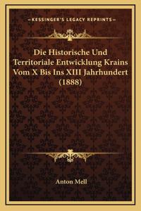Die Historische Und Territoriale Entwicklung Krains Vom X Bis Ins XIII Jahrhundert (1888)
