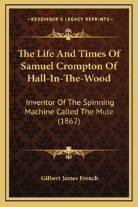 Life And Times Of Samuel Crompton Of Hall-In-The-Wood
