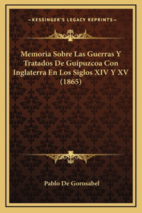 Memoria Sobre Las Guerras Y Tratados De Guipuzcoa Con Inglaterra En Los Siglos XIV Y XV (1865)