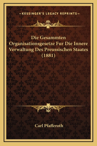 Die Gesammten Organisationsgesetze Fur Die Innere Verwaltung Des Preussischen Staates (1881)