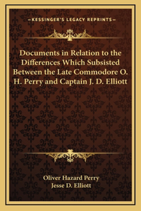 Documents in Relation to the Differences Which Subsisted Between the Late Commodore O. H. Perry and Captain J. D. Elliott