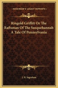 Ringold Griffitt Or The Raftsman Of The Susquehannah A Tale Of Pennsylvania