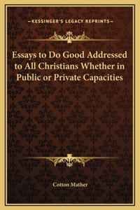 Essays to Do Good Addressed to All Christians Whether in Public or Private Capacities