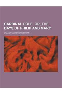 Cardinal Pole, Or, the Days of Philip and Mary
